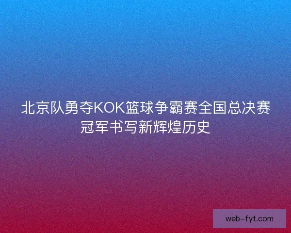 北京队勇夺KOK篮球争霸赛全国总决赛冠军书写新辉煌历史