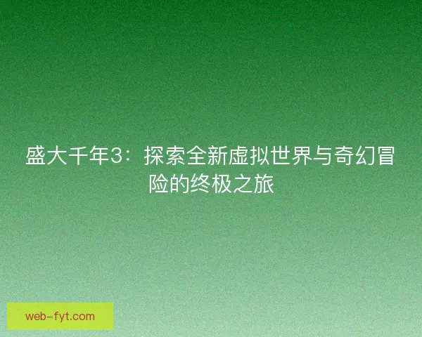 盛大千年3：探索全新虚拟世界与奇幻冒险的终极之旅