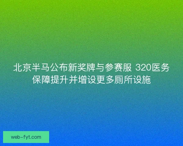 北京半马公布新奖牌与参赛服 320医务保障提升并增设更多厕所设施