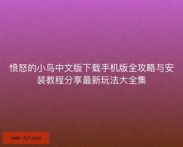 愤怒的小鸟中文版下载手机版全攻略与安装教程分享最新玩法大全集