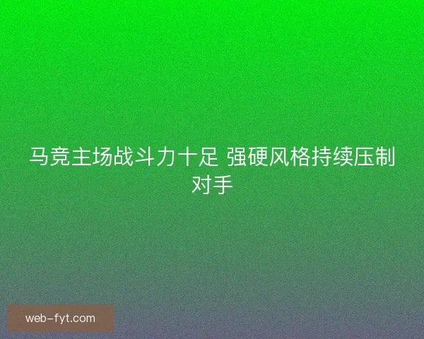马竞主场战斗力十足 强硬风格持续压制对手